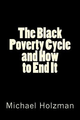 The Black Poverty Cycle and How to End It by Holzman Ph. D., Michael H.