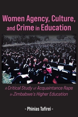 Women Agency, Culture, and Crime in Education: A Critical Study of Acquaintance Rape in Zimbabwe's Higher Education by Tafirei, Phinias