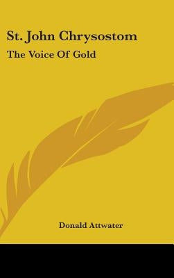 St. John Chrysostom: The Voice Of Gold by Attwater, Donald