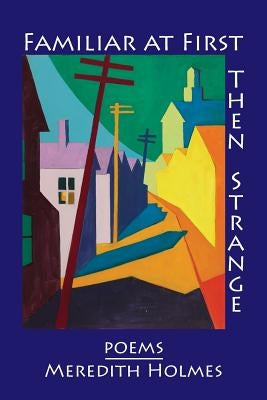 Familiar at First, Then Strange by Holmes, Meredith