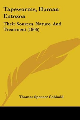 Tapeworms, Human Entozoa: Their Sources, Nature, And Treatment (1866) by Cobbold, Thomas Spencer