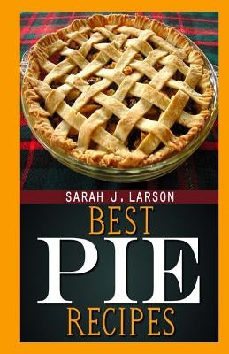 Best Pie Recipes by Larson, Sarah J.