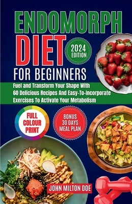 Endomorph Diet for Beginners 2024: Fuel Your Body, Transform Your Shape with 60 Delicious Recipes and Easy-To-Incorporate Exercises to Activate Your M by Doe, John Milton