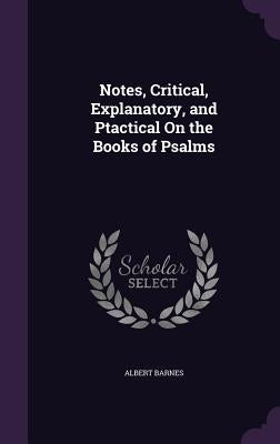 Notes, Critical, Explanatory, and Ptactical On the Books of Psalms by Barnes, Albert