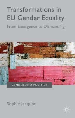 Transformations in EU Gender Equality: From Emergence to Dismantling by Jacquot, Sophie