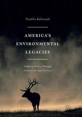 America's Environmental Legacies: Shaping Policy Through Institutions and Culture by Kalinowski, Franklin
