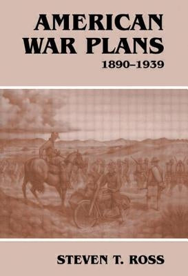American War Plans, 1890-1939 by Ross, Steven T.