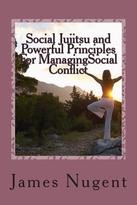 Social Jujitsu and Powerful Principles For ManagingSocial Conflict by Nugent Jr, James J.