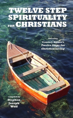 Twelve Step Spirituality for Christians: following Vernon J. Bittner's Twelve Steps for Christian Living by Wolf, Stephen Joseph