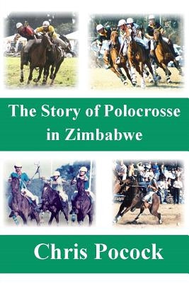 The Story of Polocrosse in Zimbabwe: The Story of Polocrosse in Zimbabwe by Pocock, Chris