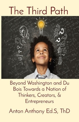 The Third Path: Beyond Washington and Du Bois Towards a Nation of Thinkers, Creators, & Entrepreneurs by Anthony, Anton