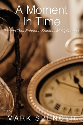 A Moment in Time: Issues That Enhance Spiritual Multiplication by Spencer, Mark