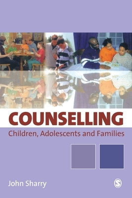 Counselling Children, Adolescents and Families: A Strengths-Based Approach by Sharry, John
