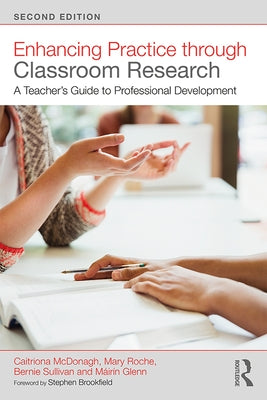 Enhancing Practice through Classroom Research: A Teacher's Guide to Professional Development by McDonagh, Caitriona