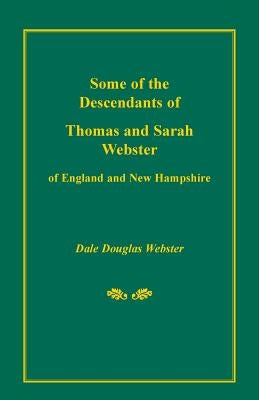 Some of the Descendants of Thomas and Sarah Webster of England and New Hampshire by Webster, Dale Douglas