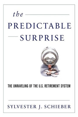 Predictable Surprise: The Unraveling of the U.S. Retirement System by Schieber, Sylvester J.