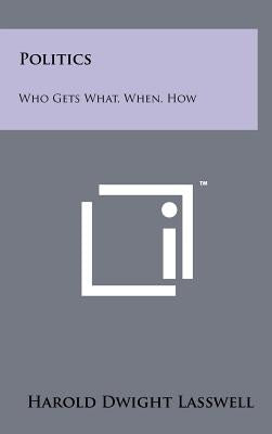 Politics: Who Gets What, When, How by Lasswell, Harold Dwight