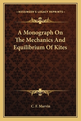 A Monograph On The Mechanics And Equilibrium Of Kites by Marvin, C. F.