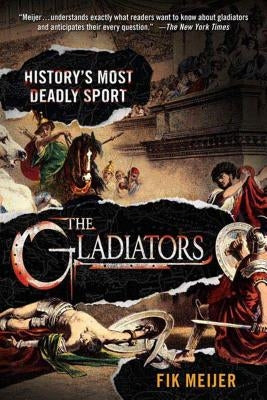 The Gladiators: History's Most Deadly Sport by Meijer, Fik