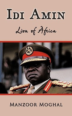 IDI Amin: Lion of Africa by Moghal, Manzoor