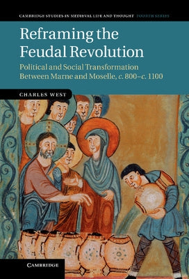 Reframing the Feudal Revolution by West, Charles
