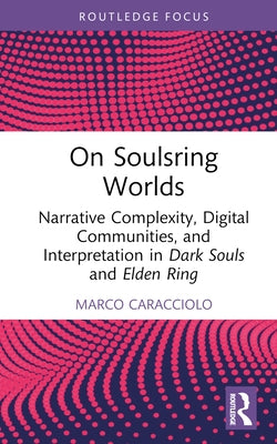 On Soulsring Worlds: Narrative Complexity, Digital Communities, and Interpretation in Dark Souls and Elden Ring by Caracciolo, Marco