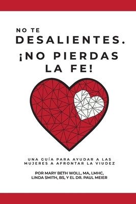 No te desalientes ¡No pierdas la fe!: Una guía para ayudar a las mujeres a afrontar la viudez by Woll, Ma Lmhc