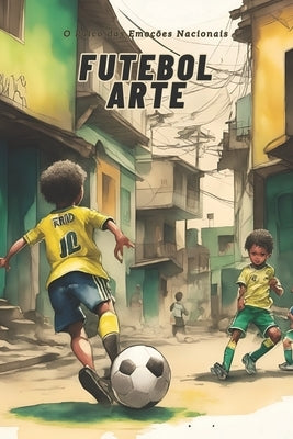 Futebol Arte: O Palco das Emoções Nacionais by Antonio, Patricia