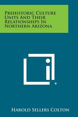 Prehistoric Culture Units And Their Relationships In Northern Arizona by Colton, Harold Sellers