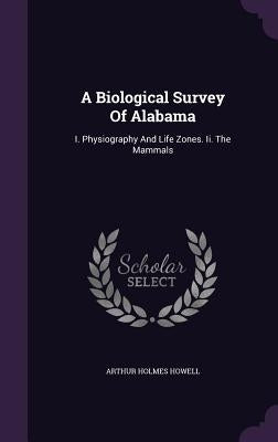 A Biological Survey Of Alabama: I. Physiography And Life Zones. Ii. The Mammals by Howell, Arthur Holmes