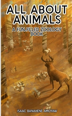 All About Animals: A Fun-filled Zoology Book by Amoyaw, Isaac Banahene