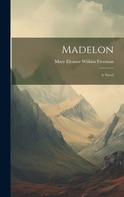 Madelon by Freeman, Mary Eleanor Wilkins