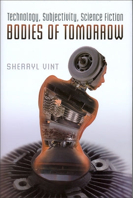 Bodies of Tomorrow: Technology, Subjectivity, Science Fiction by Vint, Sherryl
