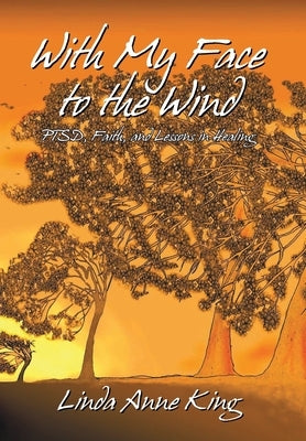 With My Face to the Wind: PTSD, Faith, and Lessons in Healing (Revised 2021) by King, Linda Anne