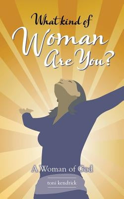 What Kind of Woman Are You?: A Woman of God by Toni Kendrick
