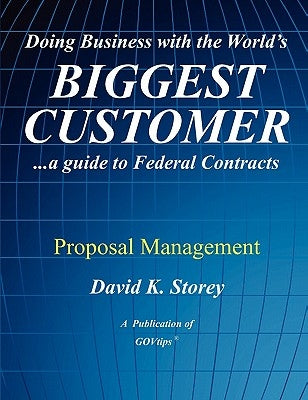 Doing Business with the World's Biggest Customer: Proposal Management: ...a guide to Federal Contracts by Storey, David K.