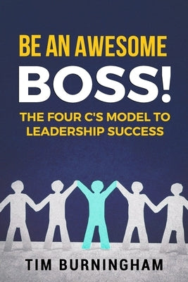 Be An Awesome Boss!: The Four C's Model to Leadership Success by Burningham, Tim