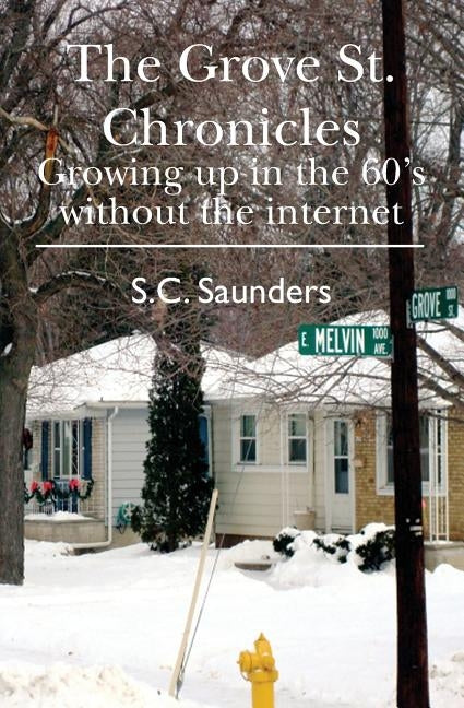 The Grove St. Chronicles: Growing up in the 60's without the internet by Saunders, S. C.