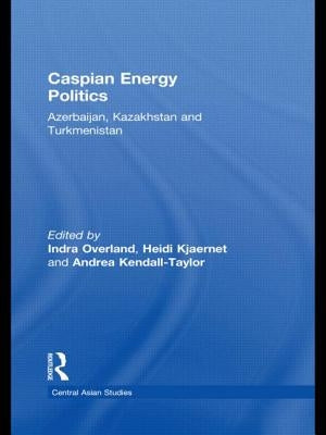 Caspian Energy Politics: Azerbaijan, Kazakhstan and Turkmenistan by Overland, Indra