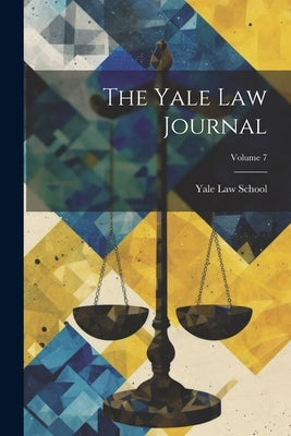 The Yale Law Journal; Volume 7 by School, Yale Law