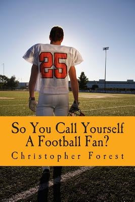 So You Call Yourself A Football Fan?: The little known legends and lore of American football. by Forest, Christopher H.