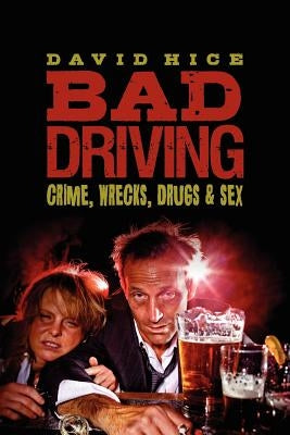 Bad Driving: Crime, Wrecks, Drugs and Sex by Hice, David