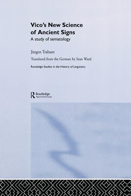 Vico's New Science of Ancient Signs: A Study of Sematology by Trabant, JÃ¼rgen
