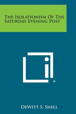 The Isolationism Of The Saturday Evening Post by Snell, DeWitt S.