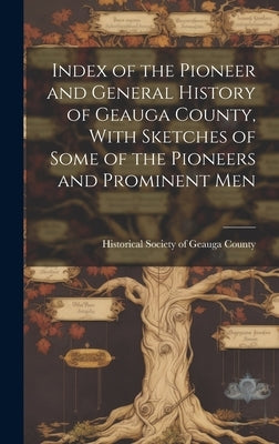Index of the Pioneer and General History of Geauga County, With Sketches of Some of the Pioneers and Prominent Men by Historical Society of Geauga County (
