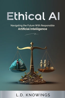 Ethical AI: Navigating the Future With Responsible Artificial Intelligence by Knowings, L. D.