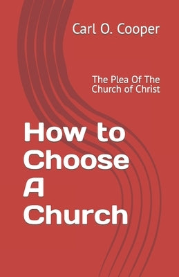 How to Choose A Church: The Plea Of The Church of Christ by Cooper, Carl O.