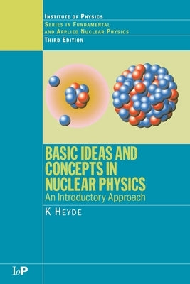 Basic Ideas and Concepts in Nuclear Physics: An Introductory Approach, Third Edition by Heyde, K.