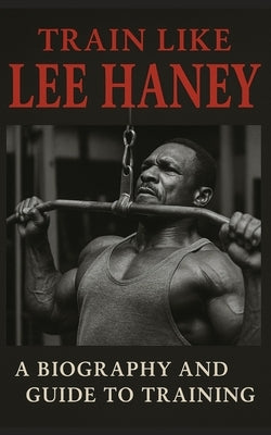 Train Like Lee Haney: A Comprehensive Guide to Bodybuilding Success by Publishing, Fitness Research