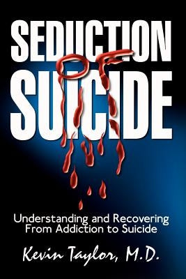Seduction of Suicide: Understanding and Recovering From An Addiction to Suicide by Taylor M. D., Kevin